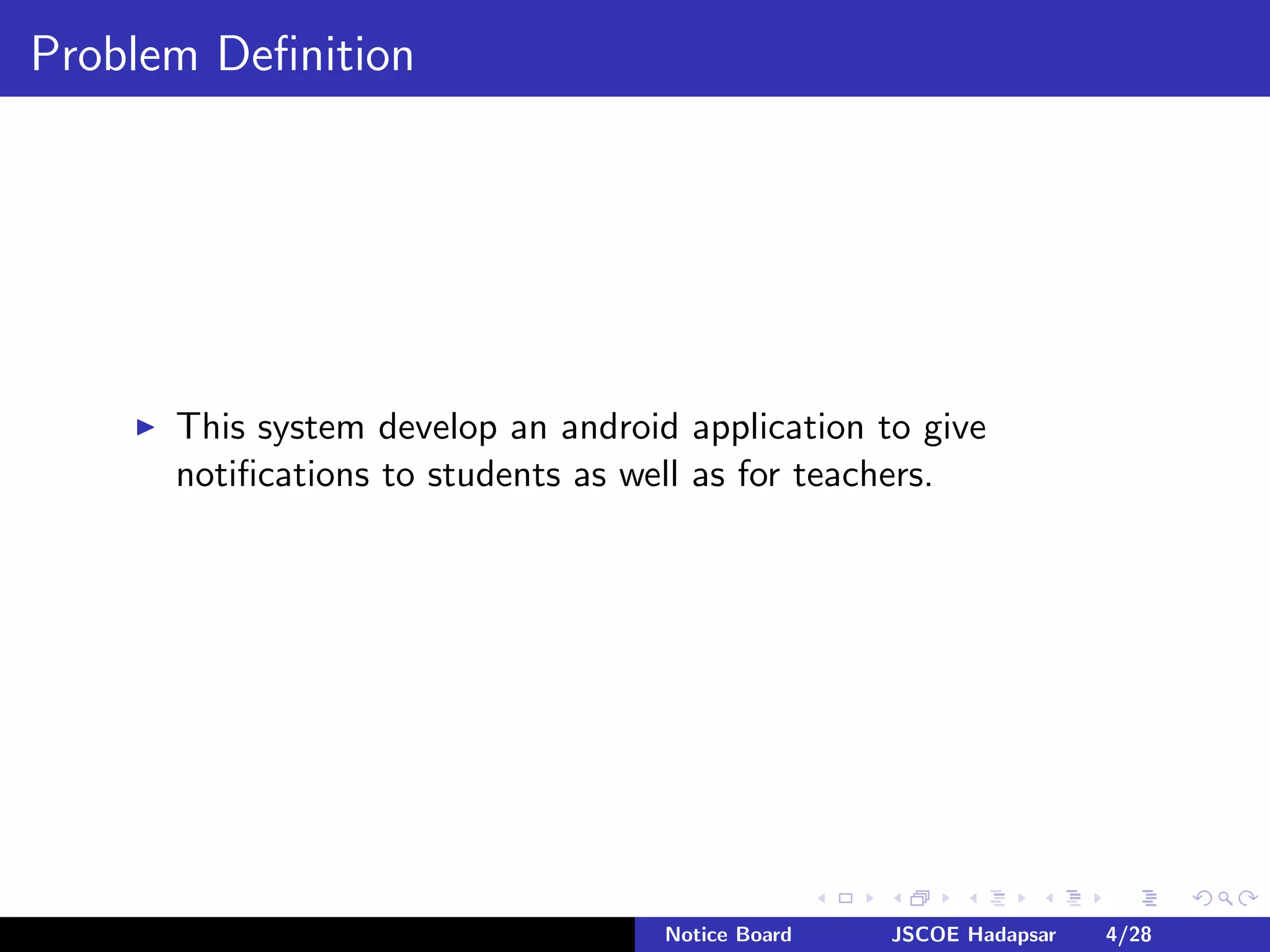 Problem Deﬁnition
This system develop an android application to give
notiﬁcations to students as well as for teachers.
Notice Board JSCOE Hadapsar 4/28
 