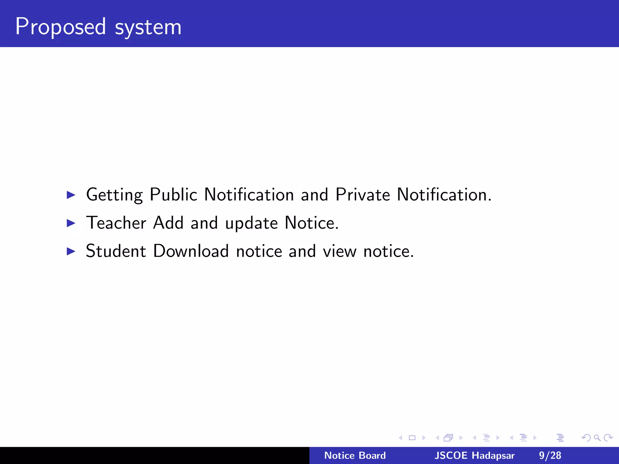 Proposed system
Getting Public Notiﬁcation and Private Notiﬁcation.
Teacher Add and update Notice.
Student Download notice and view notice.
Notice Board JSCOE Hadapsar 9/28
 