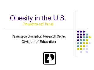 Obesity in the U.S.
Prevalence and Trends
Pennington Biomedical Research Center
Division of Education
 