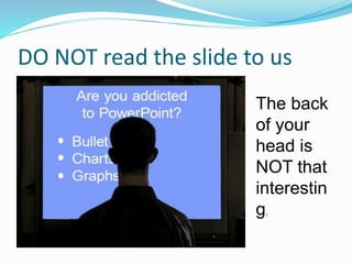 DO NOT read the slide to us
The back
of your
head is
NOT that
interestin
g.
 