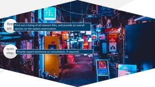 Rep
ort
Print out a listing of all relevant files, and provide an overall
opinion on the system examination.
techn
ology Provide expert testimony or consultation, if required.
 