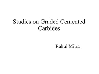 Studies on Graded Cemented
Carbides
Rahul Mitra
 