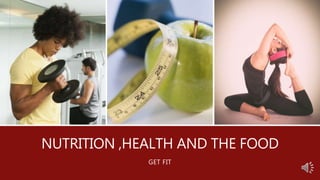 NUTRITION ,HEALTH AND THE FOOD
GET FIT
 
