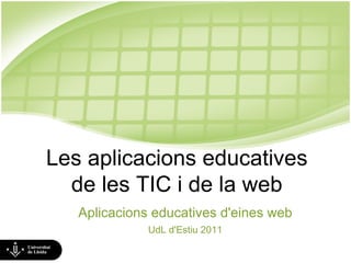 Les aplicacions educatives de les TIC i de la web Aplicacions educatives d'eines web UdL d'Estiu 2011 
