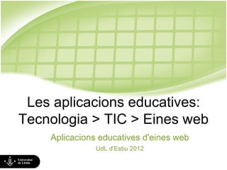 Les aplicacions educatives:
Tecnologia > TIC > Eines web
    Aplicacions educatives d'eines web
               UdL d'Estiu 2012
 