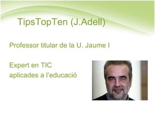 TipsTopTen (J.Adell)

Professor titular de la U. Jaume I

Expert en TIC
aplicades a l’educació
 