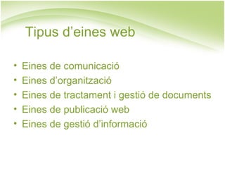 Tipus d’eines web

•   Eines de comunicació
•   Eines d’organització
•   Eines de tractament i gestió de documents
•   Eines de publicació web
•   Eines de gestió d’informació
 