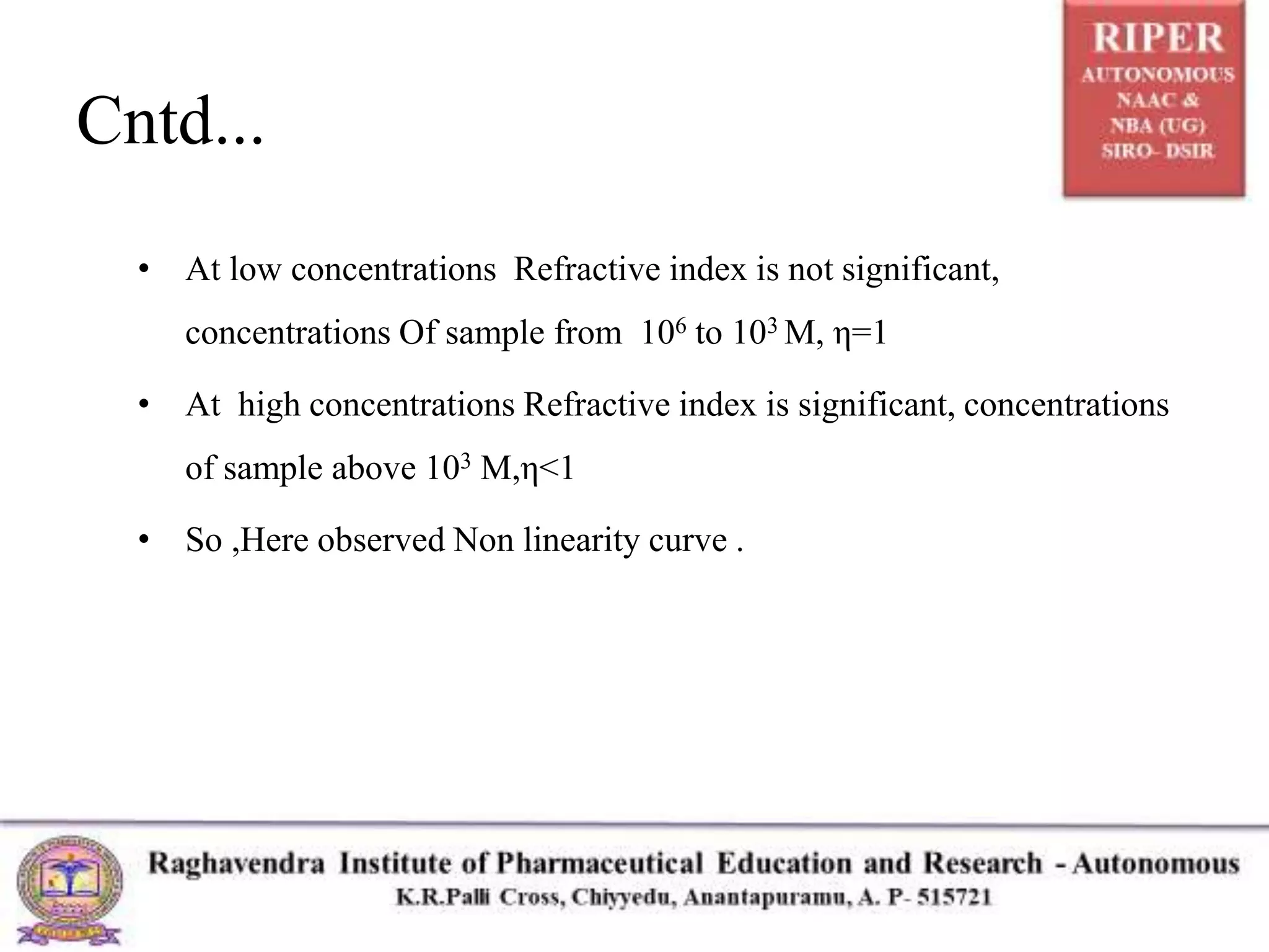 Cntd...
• At low concentrations Refractive index is not significant,
concentrations Of sample from 106 to 103 M, η=1
• At high concentrations Refractive index is significant, concentrations
of sample above 103 M,η<1
• So ,Here observed Non linearity curve .
 