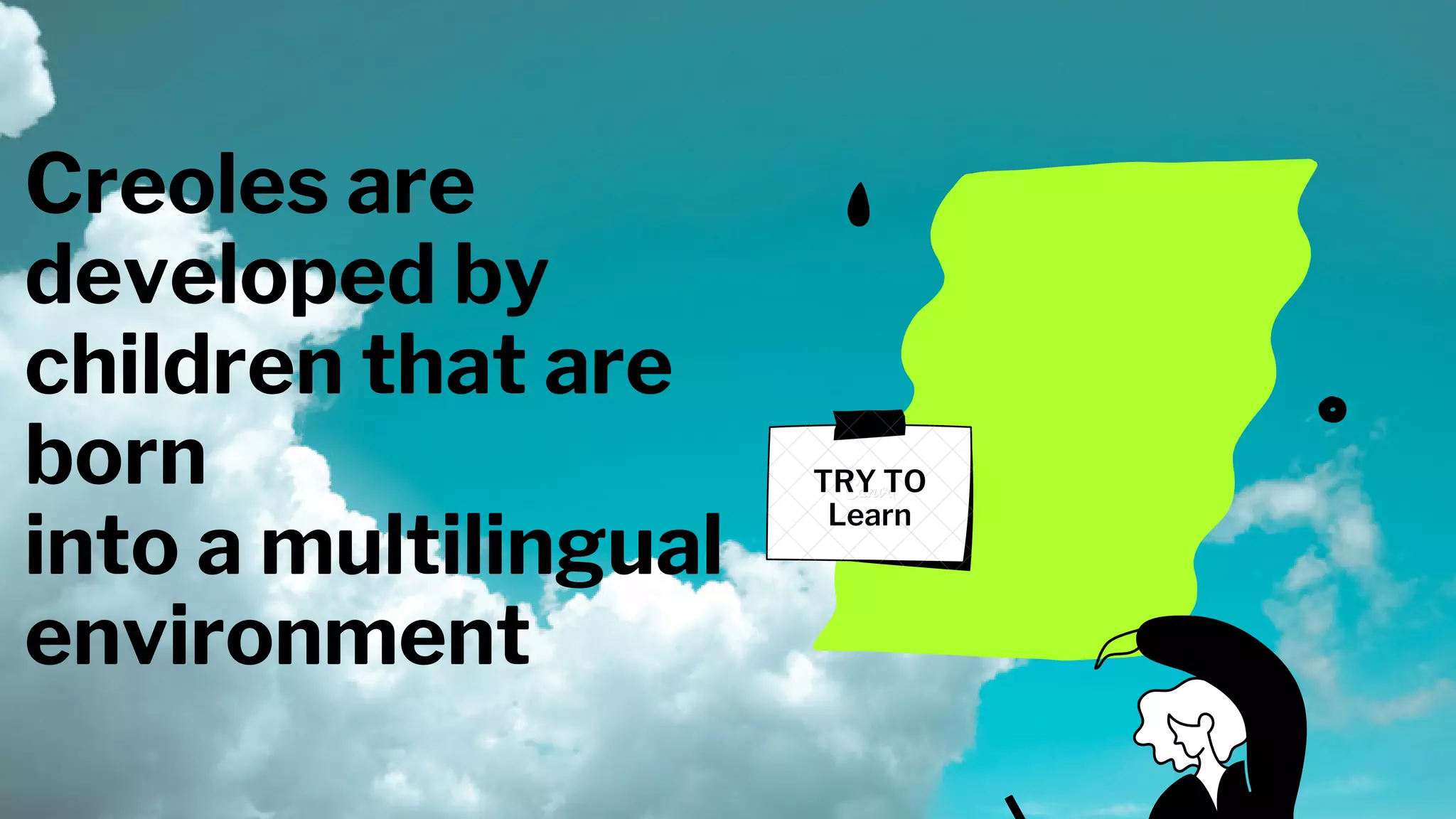 Creoles are
developed by
children that are
born
into a multilingual
environment
TRY TO
Learn
 