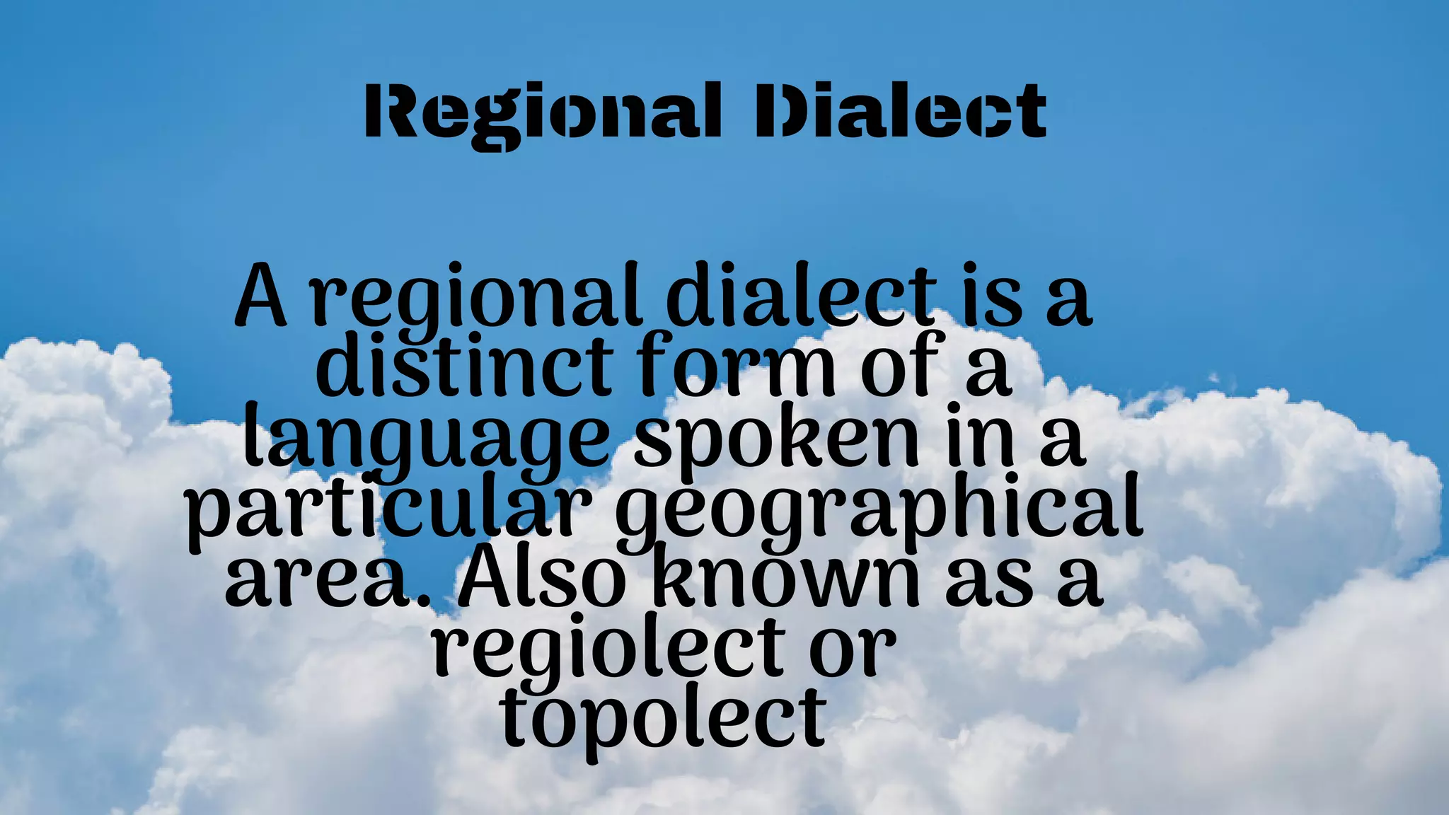 A regional dialect is a
distinct form of a
language spoken in a
particular geographical
area. Also known as a
regiolect or
topolect
Regional Dialect
 