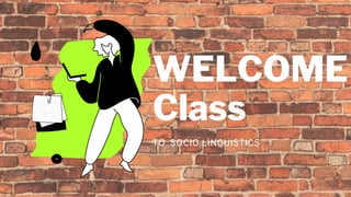 WELCOME
Class
TO SOCIO LINGUISTICS
 