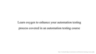 Learn oxygen to enhance your automation testing
process covered in an automation testing course
http://technobridge.in/selenium-certification-training-course.php
 
