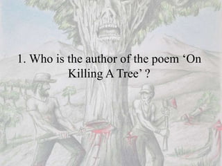 1. Who is the author of the poem ‘On
Killing A Tree’ ?
 