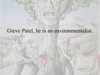 Gieve Patel, he is an environmentalist.
 