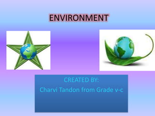 ENVIRONMENT
CREATED BY:
Charvi Tandon from Grade v-c
 