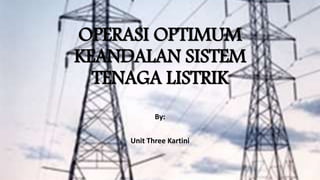 OPERASI OPTIMUM
KEANDALAN SISTEM
TENAGA LISTRIK
By:
Unit Three Kartini
 