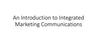 An Introduction to Integrated
Marketing Communications
 