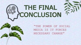 THE FINAL
CONCLUSION
“THE POWER OF SOCIAL
MEDIA IS IT FORCES
NECESSARY CHANGE”
 