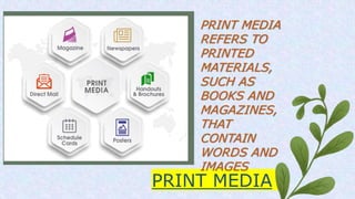 PRINT MEDIA
PRINT MEDIA
REFERS TO
PRINTED
MATERIALS,
SUCH AS
BOOKS AND
MAGAZINES,
THAT
CONTAIN
WORDS AND
IMAGES
 