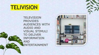 TELEVISION
PROVIDES
AUDIENCES WITH
AUDIO AND
VISUAL STIMULI
TO DELIVER
INFORMATION
AND
ENTERTAINMENT
TELIVISION
 