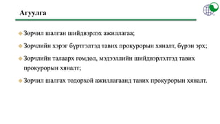  Зөрчил шалган шийдвэрлэх ажиллагаа;
 Зөрчлийн хэрэг бүртгэлтэд тавих прокурорын хяналт, бүрэн эрх;
 Зөрчлийн талаарх г...