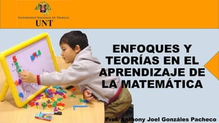 ENFOQUES Y
TEORÍAS EN EL
APRENDIZAJE DE
LA MATEMÁTICA
Prof. Anthony Joel Gonzáles Pacheco
 