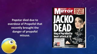 Popstar died due to
overdose of Propofol that
recently brought the
danger of propofol
misuse.
 