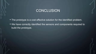 CONCLUSION
• The prototype is a cost effective solution for the identified problem.
• We have correctly identified the sen...