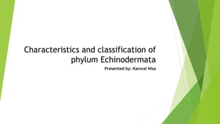 Characteristics and classification of
phylum Echinodermata
Presented by: Kanwal Nisa
 