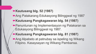 Kautusang blg. 52 (1987)
Ang Patakarang Edukasyong Bilinggwal ng 1987
Kautusang Pangkagawaran blg. 54 (1987)
Panuntuna...