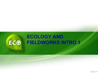 ECOLOGY AND
FIELDWORKS INTRO 1
 