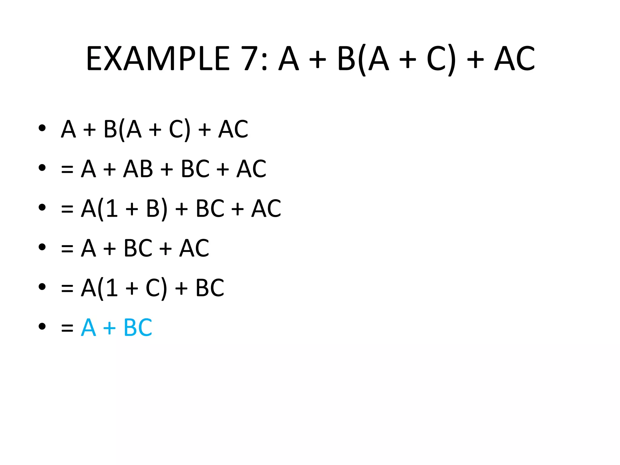 EXAMPLE 7: A + B(A + C) + AC
• A + B(A + C) + AC
• = A + AB + BC + AC
• = A(1 + B) + BC + AC
• = A + BC + AC
• = A(1 + C) + BC
• = A + BC
 