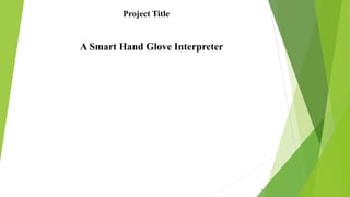 A Smart Hand Glove Interpreter
Project Title
 