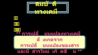 สมบั ติ
ทางเคมี
** การเปลี่ ยนแปลงทางเคมี
สั งเกตจาก
การเปลี่ ยนแปลงของสาร
และมี สารใหม่ เกิ ดขึ้ น **
 