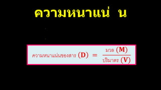 ความหนาแน่ น
ส
ม
บั
ติ
เ
ฉ
พ
า
ะ
ตั
ว
ข
อ
ง
ส
า
ร
แ
ต่
ล
ะ
ช
นิ
ด
เ
ป
็
น
อั
ต
ร
า
ส่
ว
น
ร
ะ
ห
ว่
า
ง
ม
ว
ล
ต่
อ
ป
ริ
ม
า
ต
ร
 