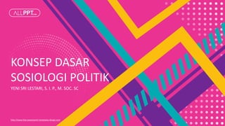KONSEP DASAR
SOSIOLOGI POLITIK
YENI SRI LESTARI, S. I. P., M. SOC. SC
http://www.free-powerpoint-templates-design.com
 