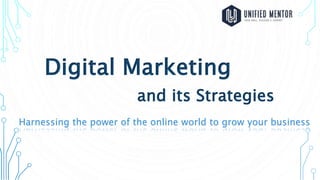 Digital Marketing
and its Strategies
Harnessing the power of the online world to grow your business
 