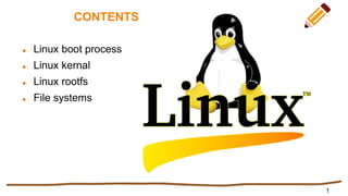 CONTENTS
 Linux boot process
 Linux kernal
 Linux rootfs
 File systems
1
 