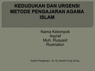 Nama Kelompok
Asyraf
Muh. Rusyaid
Rusmatun
Dosen Pengampu: Dr. Hj. Nuraini S.Ag.,M.Ag.
 