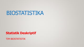 BIOSTATISTIKA
Statistik Deskriptif
TIM BIOSTATISTIK
 