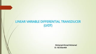 LINEAR VARIABLE DIFFERENTIAL TRANSDUCER
(LVDT)
Mohamed Ahmed Mohamed
ID : NO B5en464
 