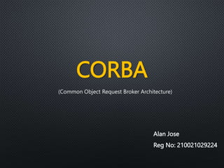 Alan Jose
Reg No: 210021029224
CORBA
(Common Object Request Broker Architecture)
 