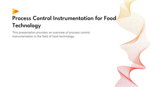 Process Control Instrumentation for Food
Technology
This presentation provides an overview of process control
instrumentation in the field of food technology.
 
