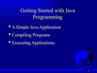 4
Getting Started with Java
Programming
 A Simple Java Application
 Compiling Programs
 Executing Applications
 