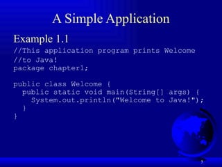 5
A Simple Application
Example 1.1
//This application program prints Welcome
//to Java!
package chapter1;
public class Welcome {
public static void main(String[] args) {
System.out.println("Welcome to Java!");
}
}
 