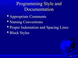 70
Programming Style and
Documentation
 Appropriate Comments
 Naming Conventions
 Proper Indentation and Spacing Lines
 Block Styles
 