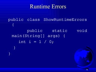 78
Runtime Errors
public class ShowRuntimeErrors
{
public static void
main(String[] args) {
int i = 1 / 0;
}
}
 