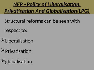 NEP –Policy of Liberalisation,
Privatisation And Globalisation(LPG)
Structural reforms can be seen with
respect to:
Liberalisation
Privatisation
globalisation
 