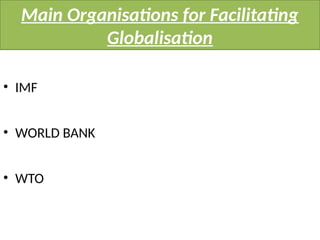 Main Organisations for Facilitating
Globalisation
• IMF
• WORLD BANK
• WTO
 