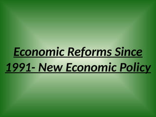 Economic Reforms Since
1991- New Economic Policy
 